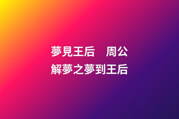 夢見王后　周公解夢之夢到王后